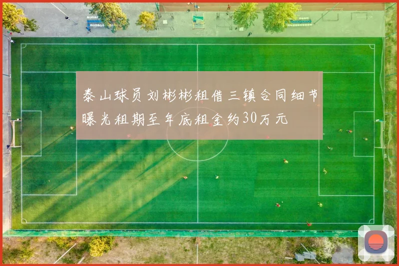泰山球员刘彬彬租借三镇合同细节曝光租期至年底租金约30万元