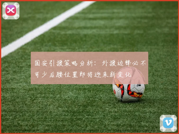 国安引援策略分析：外援边锋必不可少后腰位置即将迎来新变化