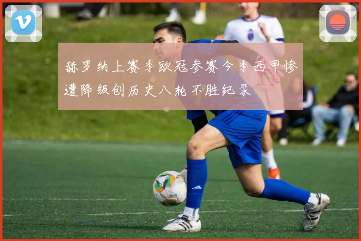赫罗纳上赛季欧冠参赛今季西甲惨遭降级创历史八轮不胜纪录