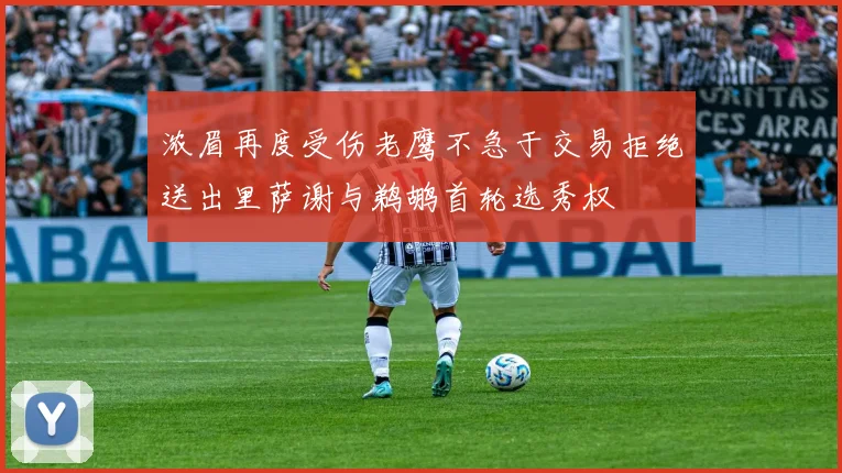 浓眉再度受伤老鹰不急于交易拒绝送出里萨谢与鹈鹕首轮选秀权