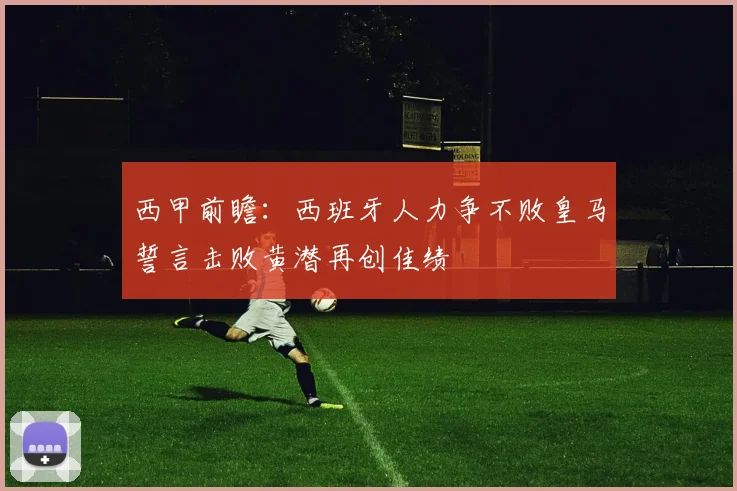 西甲前瞻：西班牙人力争不败皇马誓言击败黄潜再创佳绩